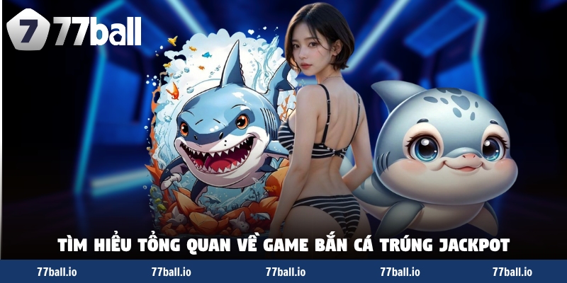 Tìm hiểu tổng quan về game bắn cá trúng jackpot Tìm hiểu tổng quan về game bắn cá trúng jackpot