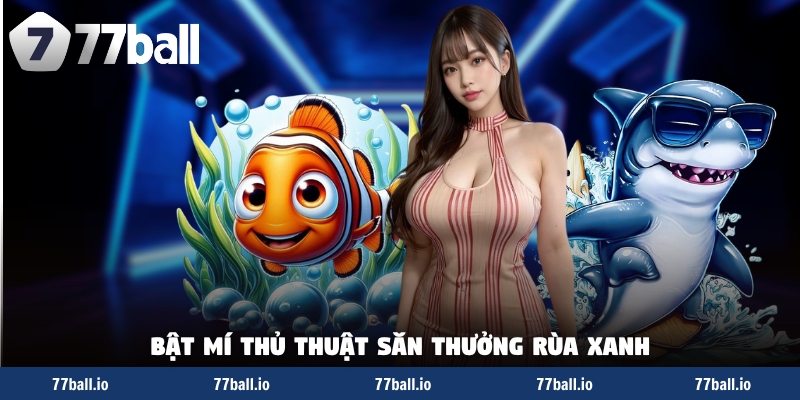 Bật mí thủ thuật săn thưởng rùa xanh Bật mí thủ thuật săn thưởng rùa xanh