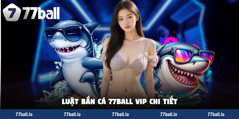 Luật bắn cá 77Ball VIP chi tiết Luật bắn cá 77Ball VIP chi tiết