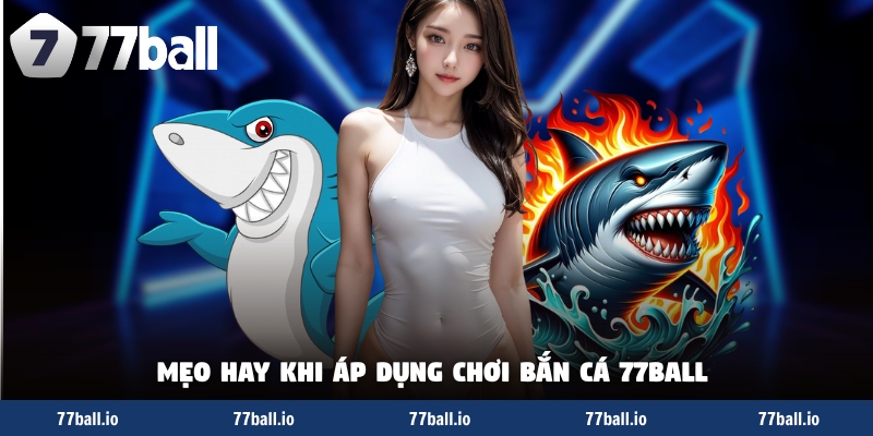 Mẹo hay khi áp dụng chơi bắn cá 77Ball Mẹo hay khi áp dụng chơi bắn cá 77Ball