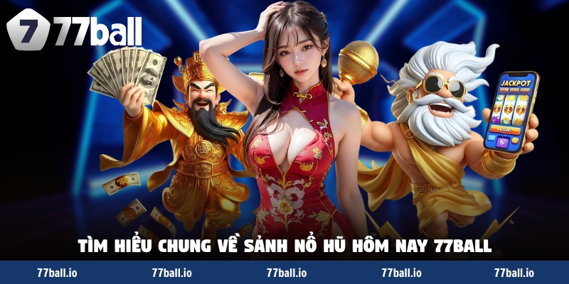 Tìm hiểu chung về sảnh nổ hũ hôm nay 77Ball Tìm hiểu chung về sảnh nổ hũ hôm nay 77Ball