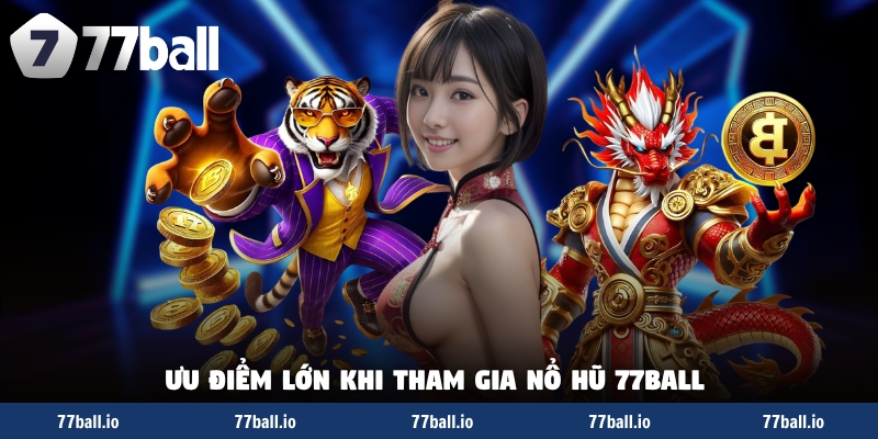 Ưu điểm lớn khi tham gia nổ hũ 77Ball hôm nay Ưu điểm lớn khi tham gia nổ hũ 77Ball hôm nay