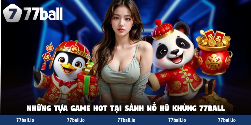 Những tựa game hot tại sảnh nổ hũ khủng 77Ball Những tựa game hot tại sảnh nổ hũ khủng 77Ball