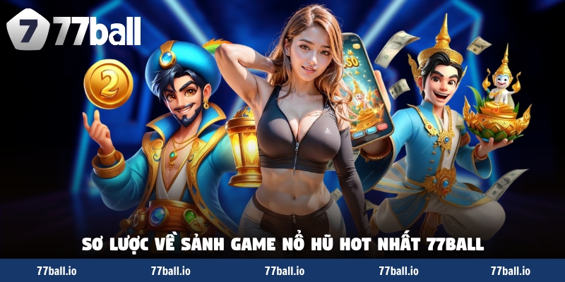Sơ lược về sảnh game nổ hũ hot nhất 77Ball Sơ lược về sảnh game nổ hũ hot nhất 77Ball