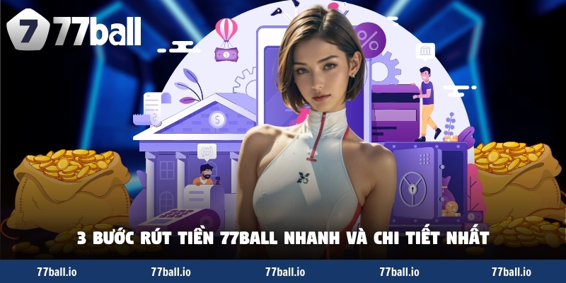 3 bước rút tiền 77Ball nhanh và chi tiết nhất 3 bước rút tiền 77Ball nhanh và chi tiết nhất