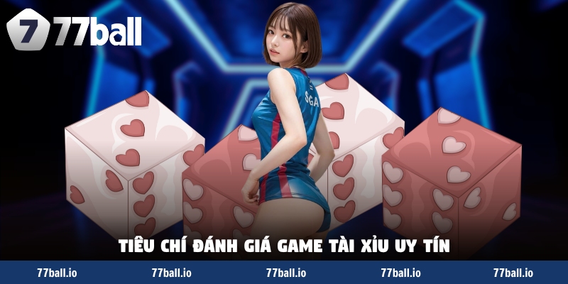 Tiêu chí đánh giá game tài xỉu uy tín Tiêu chí đánh giá game tài xỉu uy tín