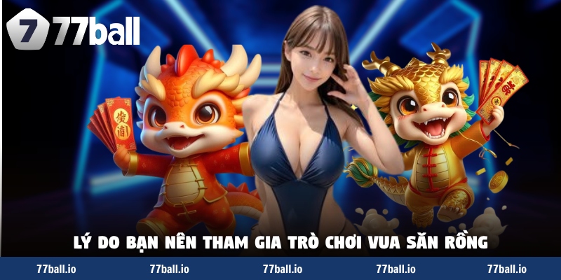 Lý do bạn nên tham gia trò chơi vua săn rồng Lý do bạn nên tham gia trò chơi vua săn rồng
